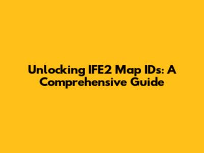 Unlocking IFE2 Map IDs: A Comprehensive Guide