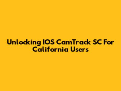 Unlocking IOS CamTrack SC For California Users