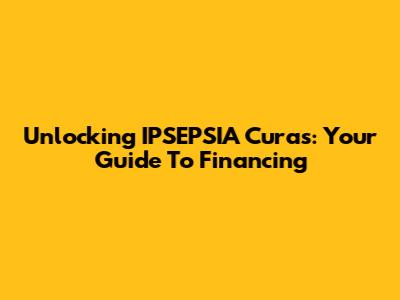 Unlocking IPSEPSIA Curas: Your Guide To Financing