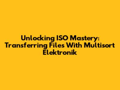 Unlocking ISO Mastery: Transferring Files With Multisort Elektronik
