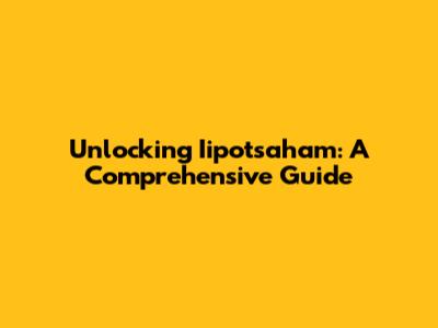 Unlocking Iipotsaham: A Comprehensive Guide