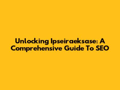 Unlocking Ipseiraeksase: A Comprehensive Guide To SEO