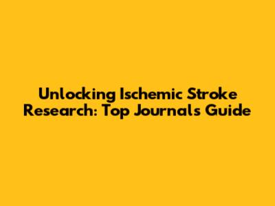 Unlocking Ischemic Stroke Research: Top Journals Guide