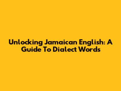 Unlocking Jamaican English: A Guide To Dialect Words