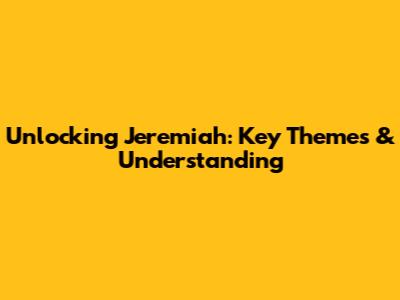 Unlocking Jeremiah: Key Themes & Understanding