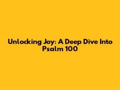 Unlocking Joy: A Deep Dive Into Psalm 100