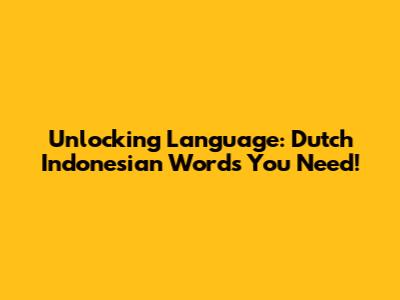 Unlocking Language: Dutch Indonesian Words You Need!