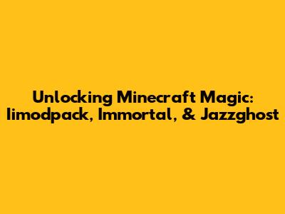 Unlocking Minecraft Magic: Iimodpack, Immortal, & Jazzghost