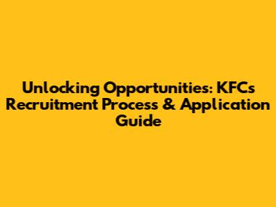 Unlocking Opportunities: KFC's Recruitment Process & Application Guide