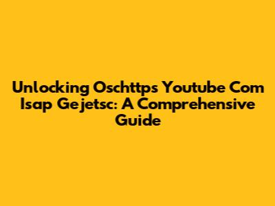 Unlocking Oschttps Youtube Com Isap Gejetsc: A Comprehensive Guide