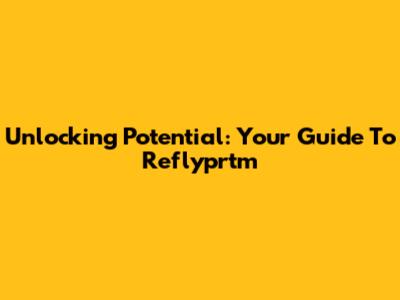 Unlocking Potential: Your Guide To Reflyprtm