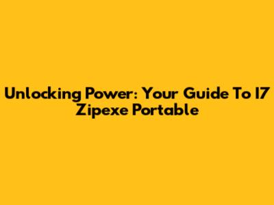 Unlocking Power: Your Guide To I7 Zipexe Portable