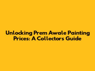 Unlocking Prem Awale Painting Prices: A Collector's Guide