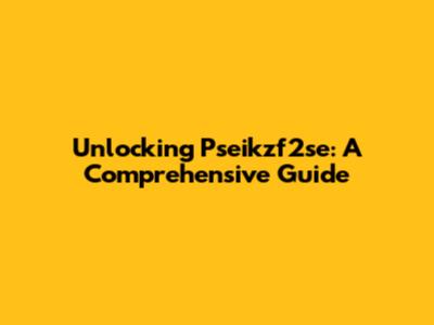 Unlocking Pseikzf2se: A Comprehensive Guide