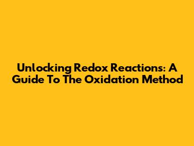 Unlocking Redox Reactions: A Guide To The Oxidation Method