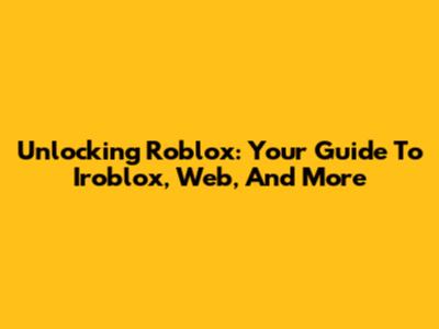 Unlocking Roblox: Your Guide To Iroblox, Web, And More