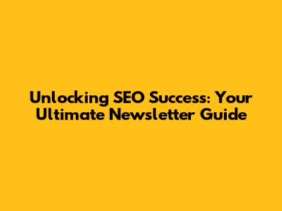 Unlocking SEO Success: Your Ultimate Newsletter Guide