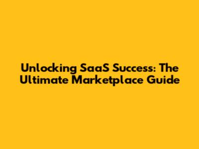 Unlocking SaaS Success: The Ultimate Marketplace Guide