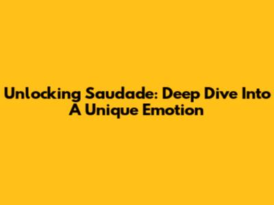 Unlocking Saudade: Deep Dive Into A Unique Emotion