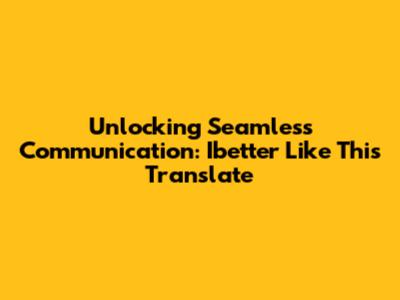 Unlocking Seamless Communication: Ibetter Like This Translate