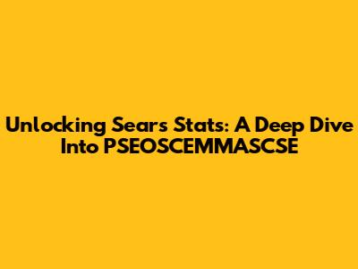 Unlocking Sears Stats: A Deep Dive Into PSEOSCEMMASCSE