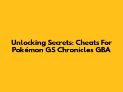 Unlocking Secrets: Cheats For Pokémon GS Chronicles GBA