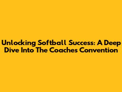 Unlocking Softball Success: A Deep Dive Into The Coaches Convention
