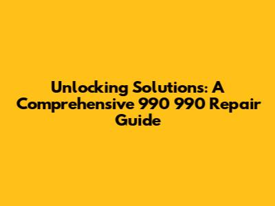 Unlocking Solutions: A Comprehensive 990 990 Repair Guide