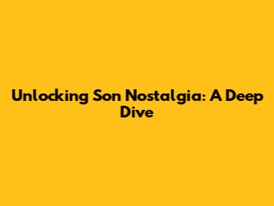 Unlocking Son Nostalgia: A Deep Dive
