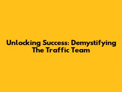 Unlocking Success: Demystifying The Traffic Team