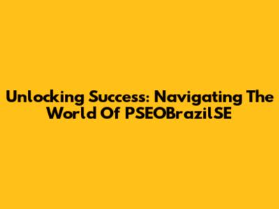 Unlocking Success: Navigating The World Of PSEOBrazilSE
