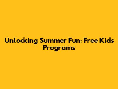 Unlocking Summer Fun: Free Kids Programs
