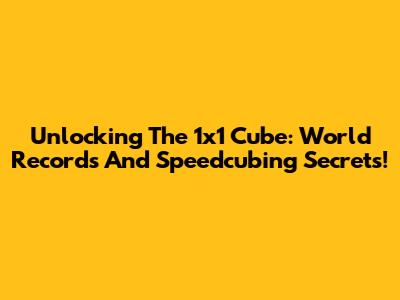 Unlocking The 1x1 Cube: World Records And Speedcubing Secrets!