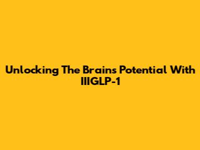 Unlocking The Brain's Potential With IIIGLP-1
