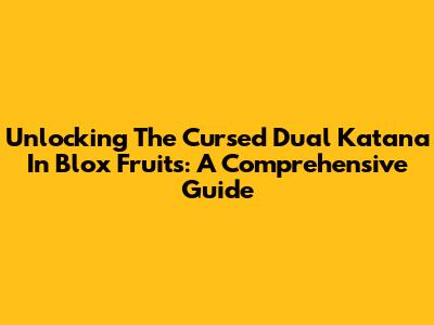 Unlocking The Cursed Dual Katana In Blox Fruits: A Comprehensive Guide