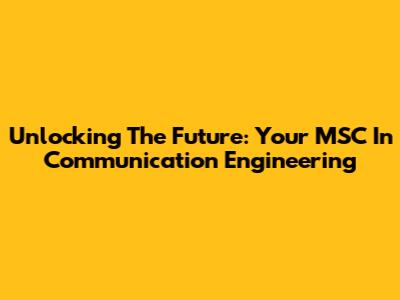 Unlocking The Future: Your MSC In Communication Engineering