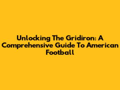 Unlocking The Gridiron: A Comprehensive Guide To American Football