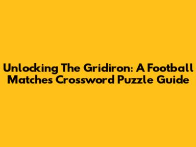 Unlocking The Gridiron: A Football Matches Crossword Puzzle Guide