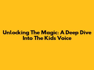 Unlocking The Magic: A Deep Dive Into The Kid's Voice