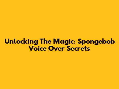 Unlocking The Magic: Spongebob Voice Over Secrets