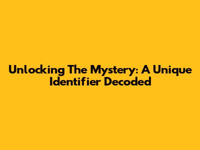 Unlocking The Mystery: A Unique Identifier Decoded