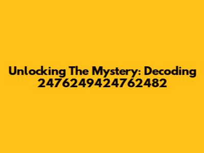 Unlocking The Mystery: Decoding 2476249424762482