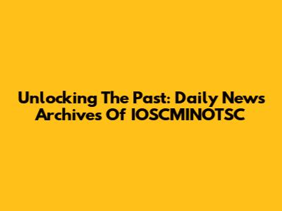 Unlocking The Past: Daily News Archives Of IOSCMINOTSC