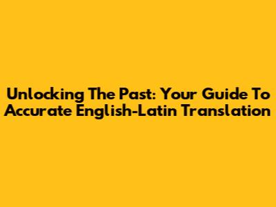 Unlocking The Past: Your Guide To Accurate English-Latin Translation