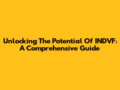 Unlocking The Potential Of INDVF: A Comprehensive Guide