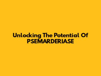 Unlocking The Potential Of PSEMARDERIASE