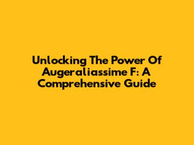 Unlocking The Power Of Augeraliassime F: A Comprehensive Guide