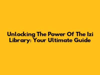 Unlocking The Power Of The Izi Library: Your Ultimate Guide