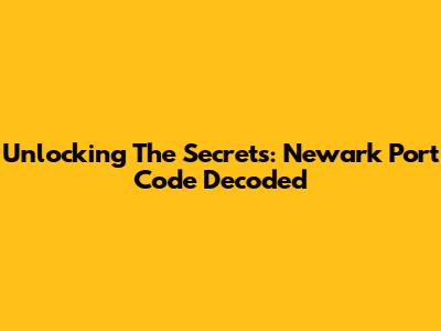 Unlocking The Secrets: Newark Port Code Decoded