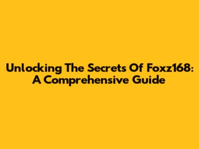 Unlocking The Secrets Of Foxz168: A Comprehensive Guide